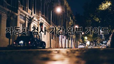 자동차 검사 기간, 완벽 가이드!